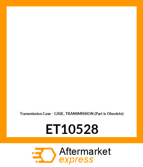 Transmission Case - CASE, TRANSMISSION (Part is Obsolete) ET10528