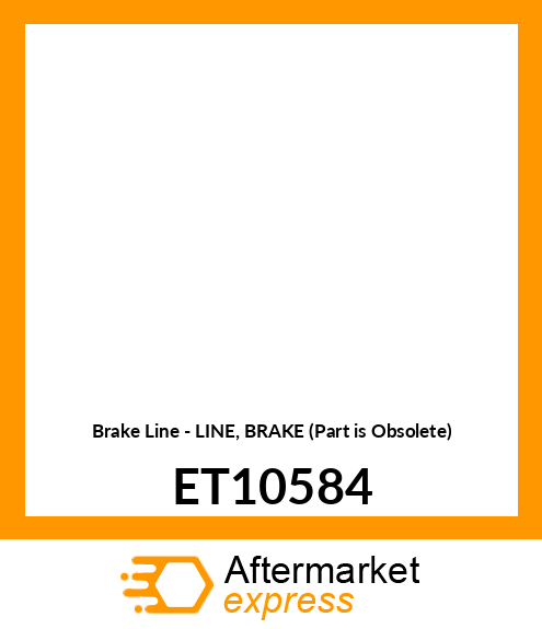 Brake Line - LINE, BRAKE (Part is Obsolete) ET10584