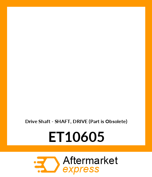 Drive Shaft - SHAFT, DRIVE (Part is Obsolete) ET10605