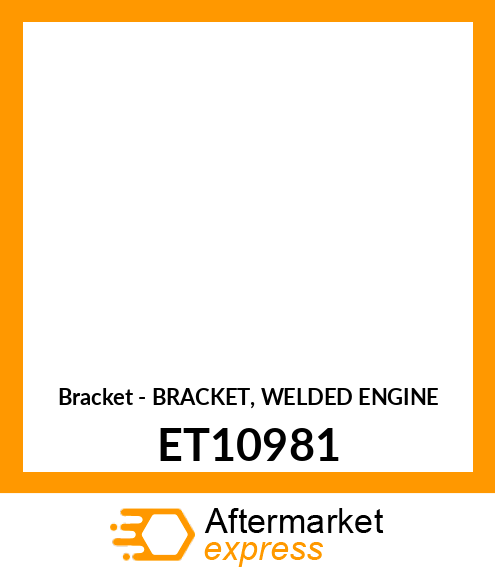 Bracket - BRACKET, WELDED ENGINE ET10981