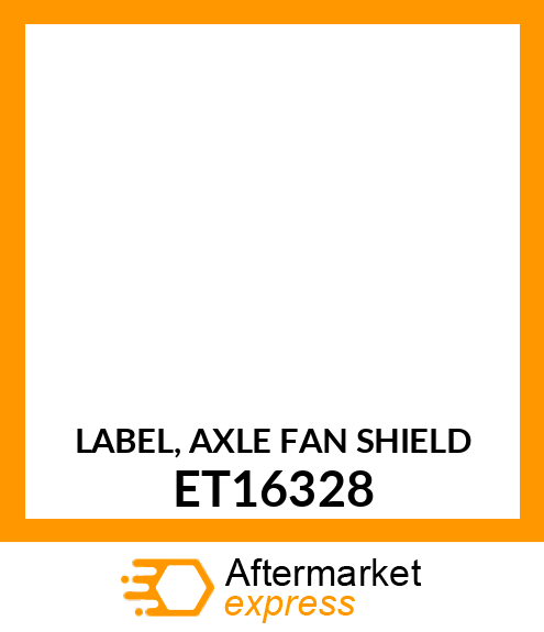 LABEL, AXLE FAN SHIELD ET16328