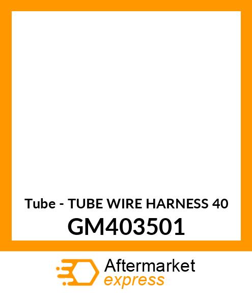 Tube - TUBE WIRE HARNESS 40 GM403501
