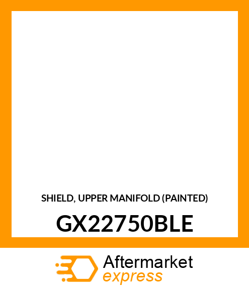 SHIELD, UPPER MANIFOLD (PAINTED) GX22750BLE