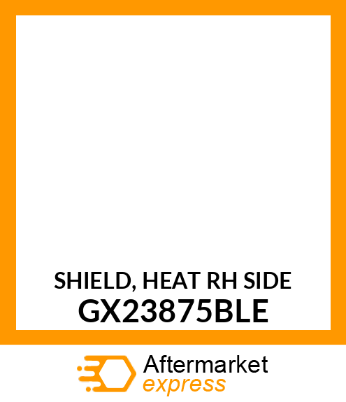 SHIELD, HEAT RH SIDE GX23875BLE