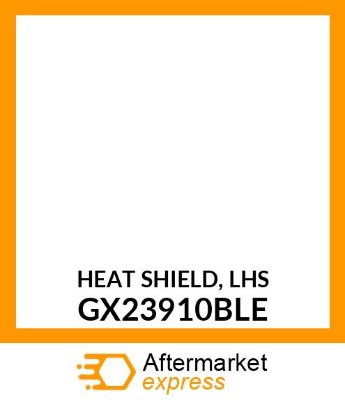 HEAT SHIELD, LHS GX23910BLE