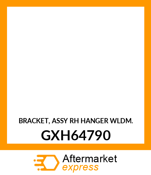 BRACKET, ASSY RH HANGER WLDM. GXH64790