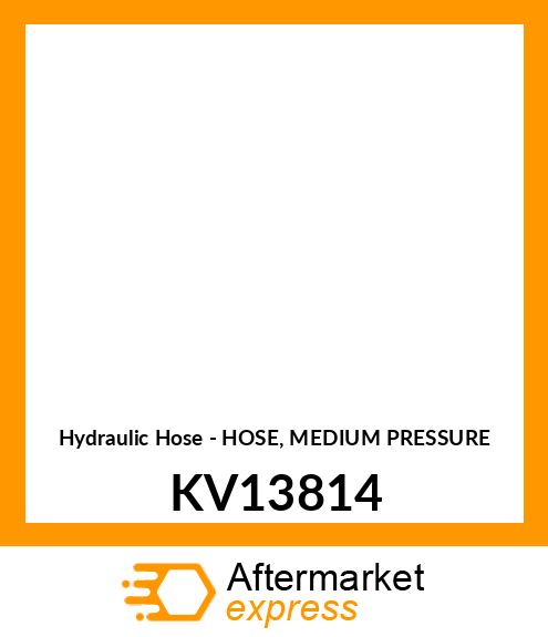 Hydraulic Hose - HOSE, MEDIUM PRESSURE KV13814