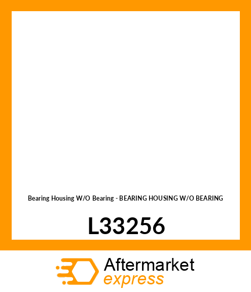 Bearing Housing W/O Bearing - BEARING HOUSING W/O BEARING L33256