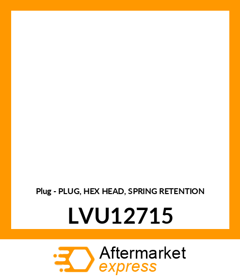 Plug - PLUG, HEX HEAD, SPRING RETENTION LVU12715