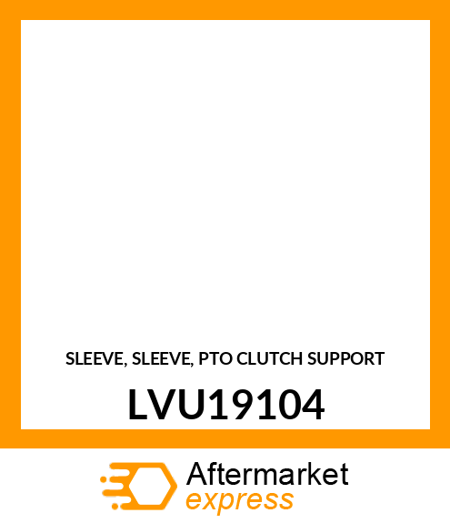 SLEEVE, SLEEVE, PTO CLUTCH SUPPORT LVU19104