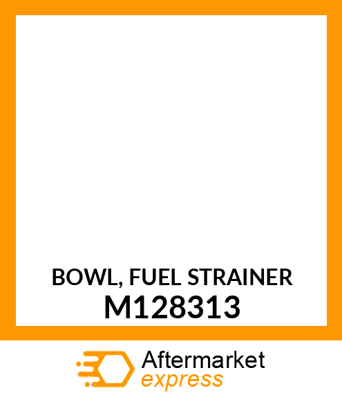 BOWL, FUEL STRAINER M128313