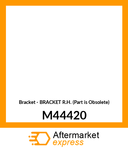 Bracket - BRACKET R.H. (Part is Obsolete) M44420