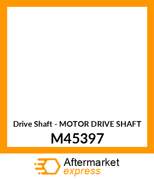 Drive Shaft - MOTOR DRIVE SHAFT M45397
