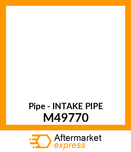 Pipe - INTAKE PIPE M49770