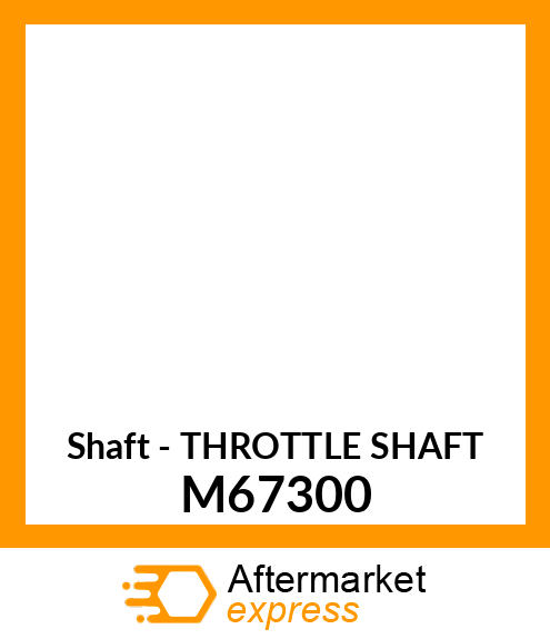 Shaft - THROTTLE SHAFT M67300