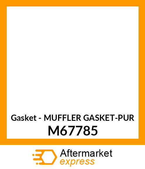 Gasket - MUFFLER GASKET-PUR M67785