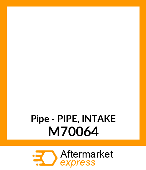 Pipe - PIPE, INTAKE M70064