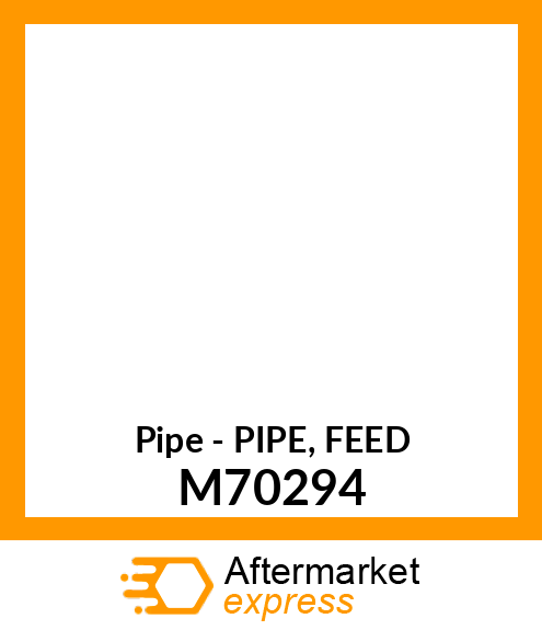 Pipe - PIPE, FEED M70294