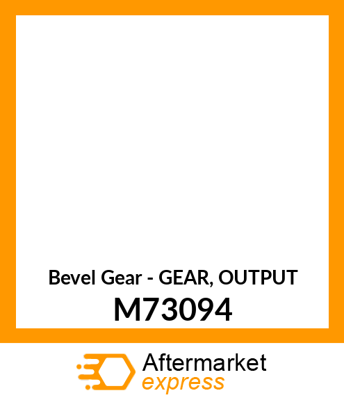 Bevel Gear - GEAR, OUTPUT M73094