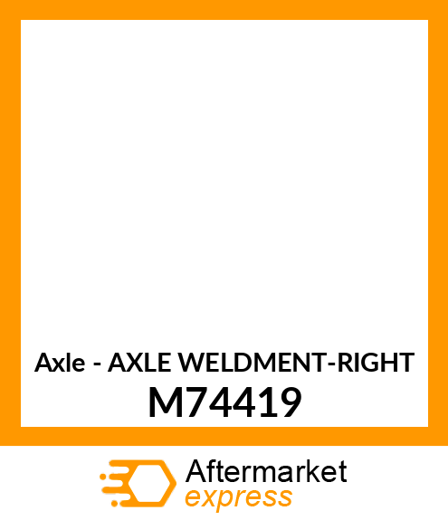 Axle - AXLE WELDMENT-RIGHT M74419