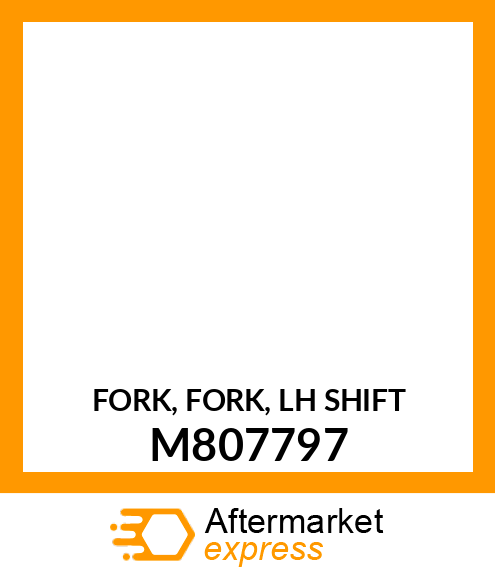 FORK, FORK, LH SHIFT M807797