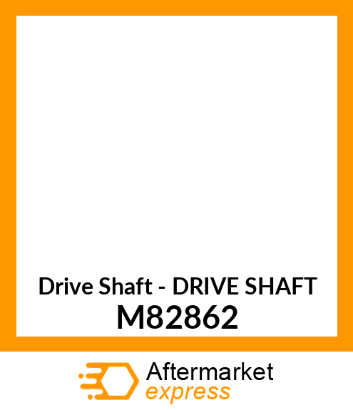 Drive Shaft - DRIVE SHAFT M82862