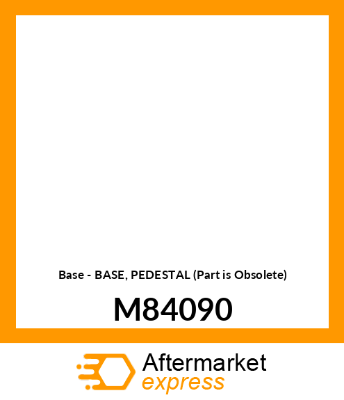 Base - BASE, PEDESTAL (Part is Obsolete) M84090