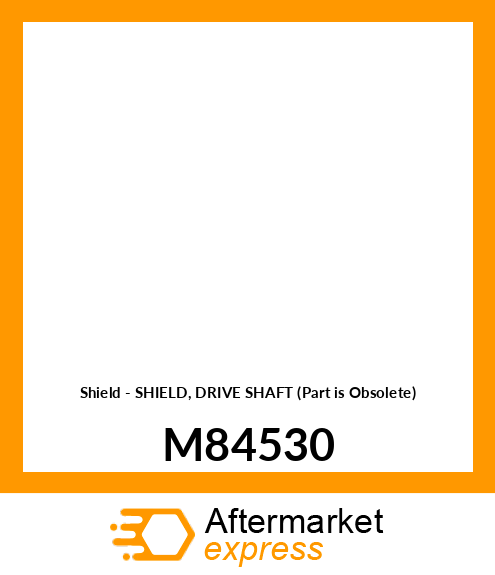 Shield - SHIELD, DRIVE SHAFT (Part is Obsolete) M84530