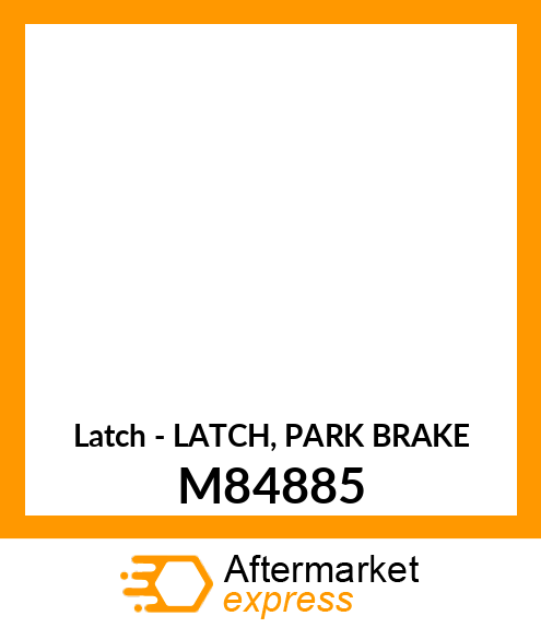 Latch - LATCH, PARK BRAKE M84885