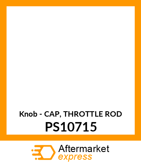 Knob - CAP, THROTTLE ROD PS10715