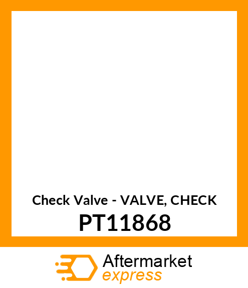 Check Valve - VALVE, CHECK PT11868