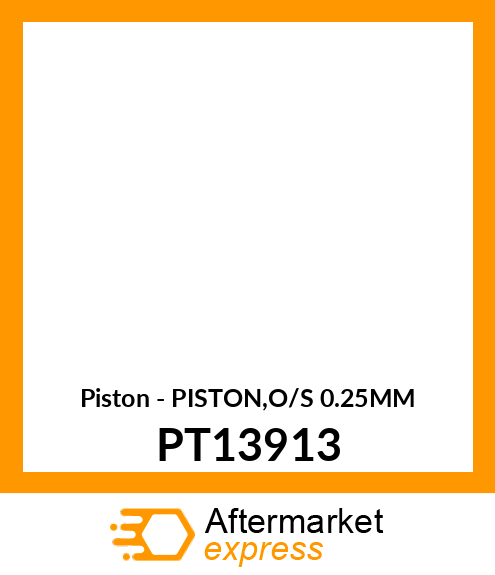 Piston - PISTON,O/S 0.25MM PT13913