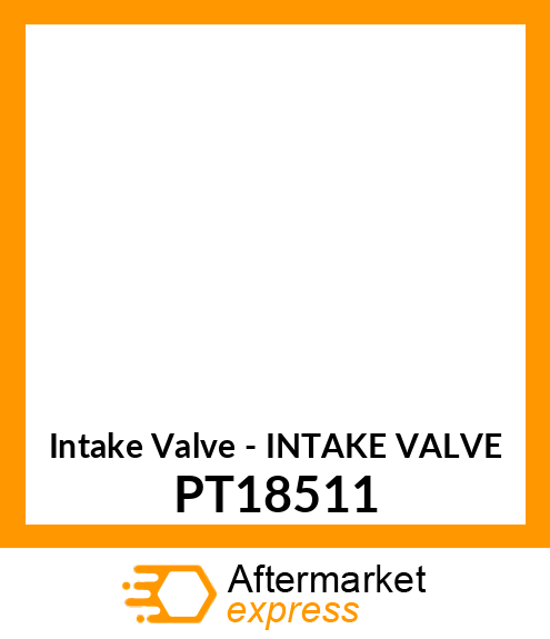 Intake Valve - INTAKE VALVE PT18511