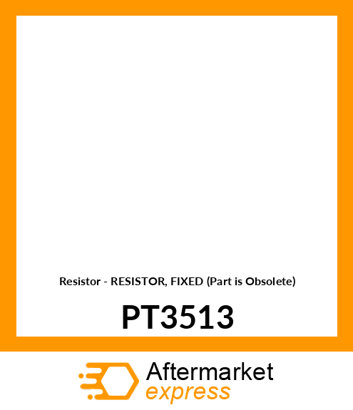 Resistor - RESISTOR, FIXED (Part is Obsolete) PT3513