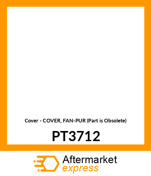 Cover - COVER, FAN-PUR (Part is Obsolete) PT3712