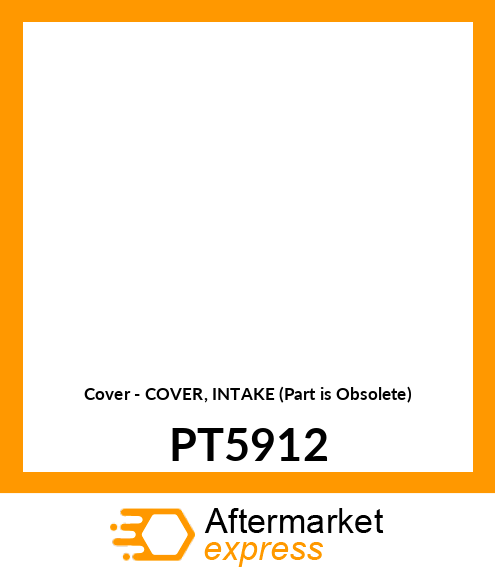 Cover - COVER, INTAKE (Part is Obsolete) PT5912