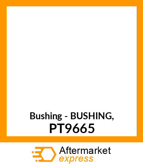 Bushing - BUSHING, PT9665