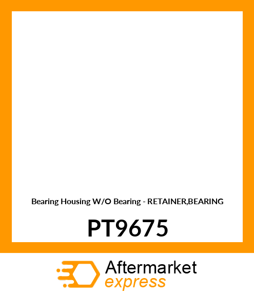 Bearing Housing W/O Bearing - RETAINER,BEARING PT9675