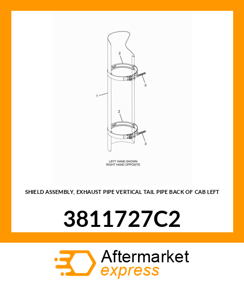 SHIELD ASSEMBLY, EXHAUST PIPE VERTICAL TAIL PIPE BACK OF CAB LEFT 3811727C2
