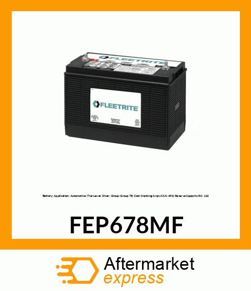 Battery; Application: Automotive; Tier Level: Silver; Group: Group 78; Cold Cranking Amps CCA: 690; Reserve Capacity RC: 110 FEP678MF