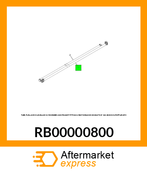 TUBE, FUEL LINE NYLON BLACK W/90 DEGREE AND STRAIGHT FITTING N/HEAT SHIELD OR CONDUIT 5/8" O.D. 800MM CUTOFF LENGTH RB00000800