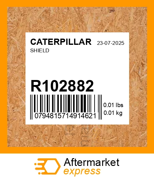 R102882 - SHIELD fits CATERPILLAR | Price: $3.67